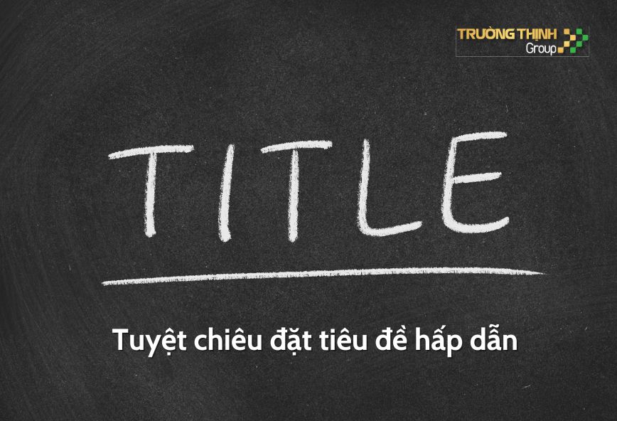 Viết tiêu đề gây chú ý và rõ ràng